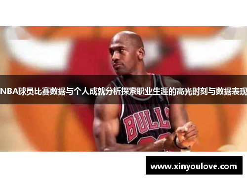 NBA球员比赛数据与个人成就分析探索职业生涯的高光时刻与数据表现