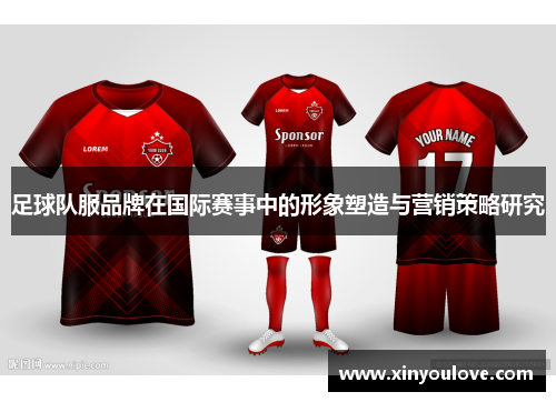 足球队服品牌在国际赛事中的形象塑造与营销策略研究