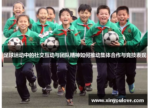 足球运动中的社交互动与团队精神如何推动集体合作与竞技表现