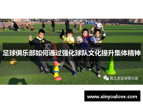 足球俱乐部如何通过强化球队文化提升集体精神